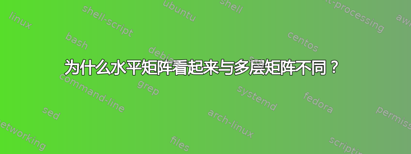 为什么水平矩阵看起来与多层矩阵不同？