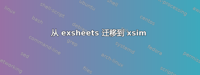 从 exsheets 迁移到 xsim