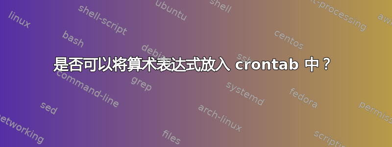 是否可以将算术表达式放入 crontab 中？