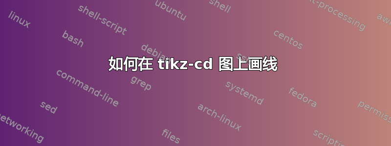 如何在 tikz-cd 图上画线