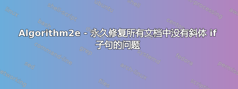 Algorithm2e - 永久修复所有文档中没有斜体 if 子句的问题