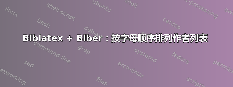 Biblatex + Biber：按字母顺序排列作者列表