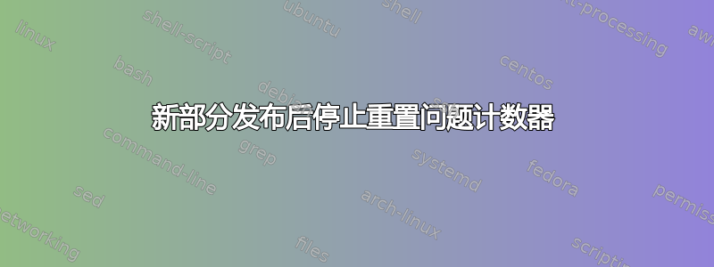 新部分发布后停止重置问题计数器