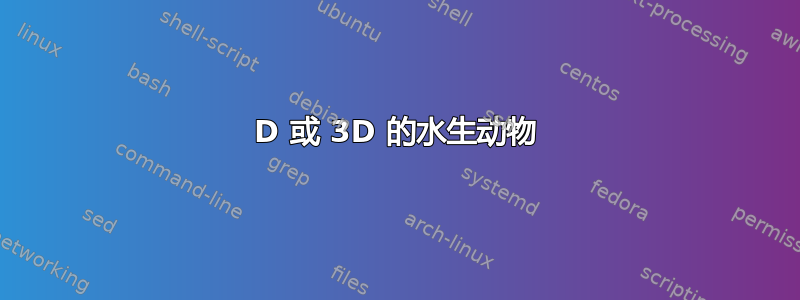 2D 或 3D 的水生动物