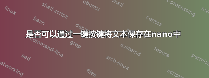 是否可以通过一键按键将文本保存在nano中