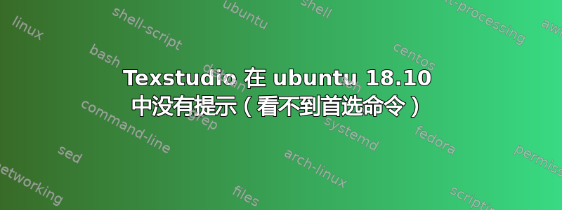 Texstudio 在 ubuntu 18.10 中没有提示（看不到首选命令）