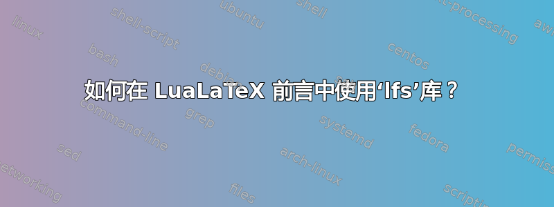 如何在 LuaLaTeX 前言中使用‘lfs’库？