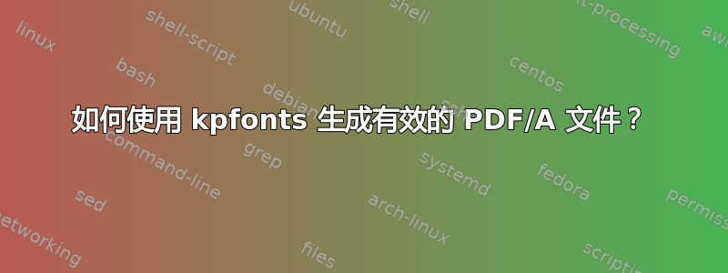 如何使用 kpfonts 生成有效的 PDF/A 文件？