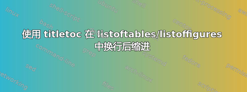 使用 titletoc 在 listoftables/listoffigures 中换行后缩进