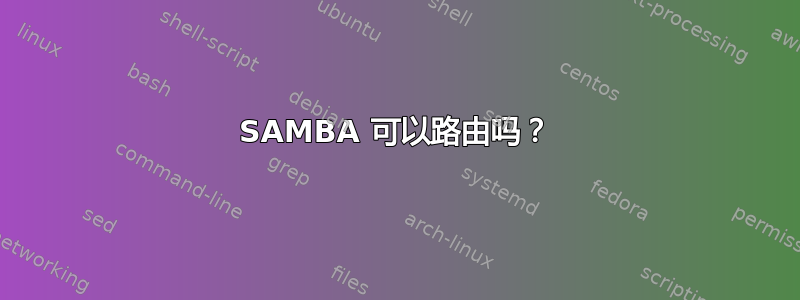 SAMBA 可以路由吗？