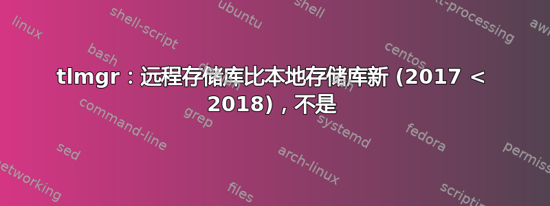 tlmgr：远程存储库比本地存储库新 (2017 < 2018)，不是