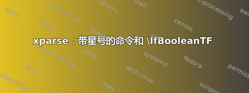 xparse：带星号的命令和 \IfBooleanTF