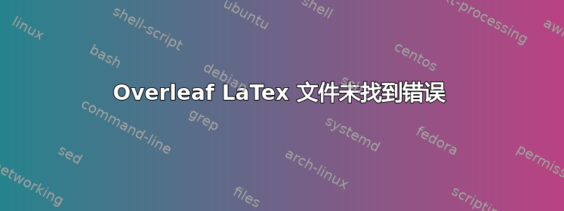 Overleaf LaTex 文件未找到错误