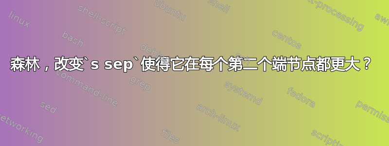 森林，改变`s sep`使得它在每个第二个端节点都更大？