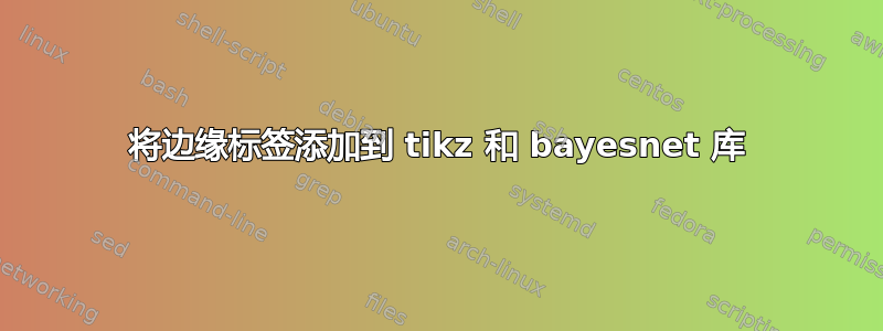 将边缘标签添加到 tikz 和 bayesnet 库