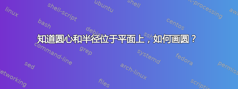 知道圆心和半径位于平面上，如何画圆？