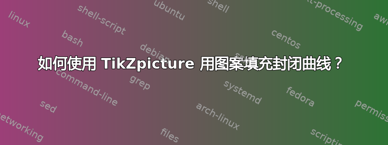 如何使用 TikZpicture 用图案填充封闭曲线？