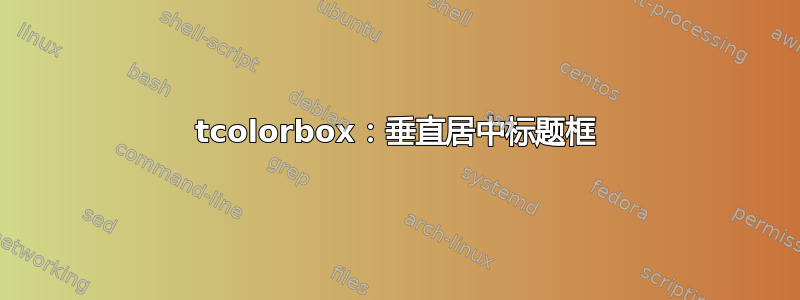 tcolorbox：垂直居中标题框