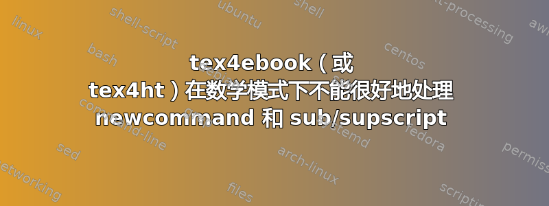 tex4ebook（或 tex4ht）在数学模式下不能很好地处理 newcommand 和 sub/supscript