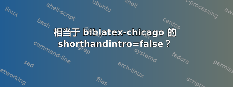 相当于 biblatex-chicago 的 shorthandintro=false？