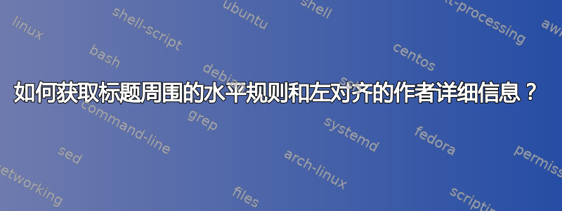 如何获取标题周围的水平规则和左对齐的作者详细信息？