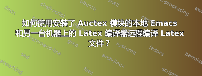 如何使用安装了 Auctex 模块的本地 Emacs 和另一台机器上的 Latex 编译器远程编译 Latex 文件？