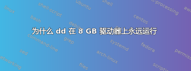 为什么 dd 在 8 GB 驱动器上永远运行