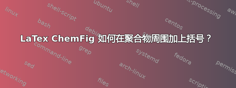 LaTex ChemFig 如何在聚合物周围加上括号？