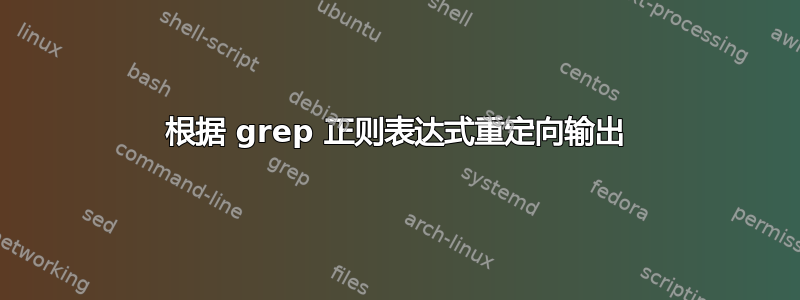 根据 grep 正则表达式重定向输出