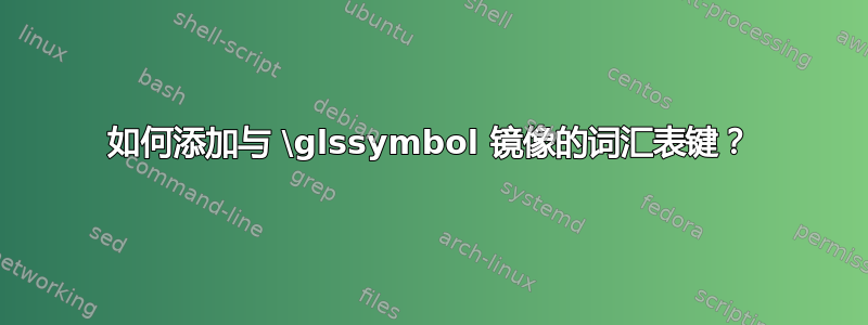 如何添加与 \glssymbol 镜像的词汇表键？