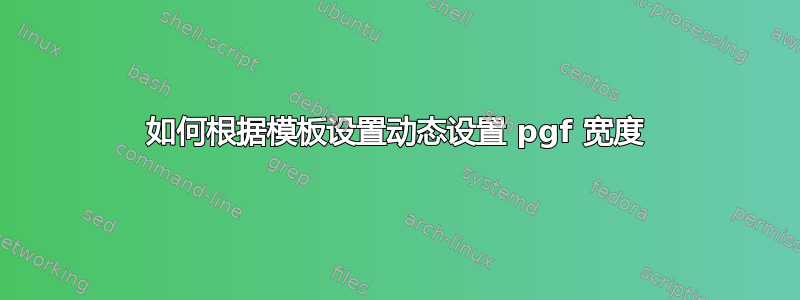 如何根据模板设置动态设置 pgf 宽度