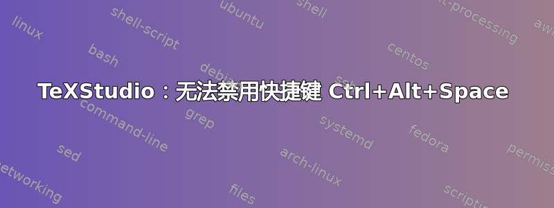 TeXStudio：无法禁用快捷键 Ctrl+Alt+Space