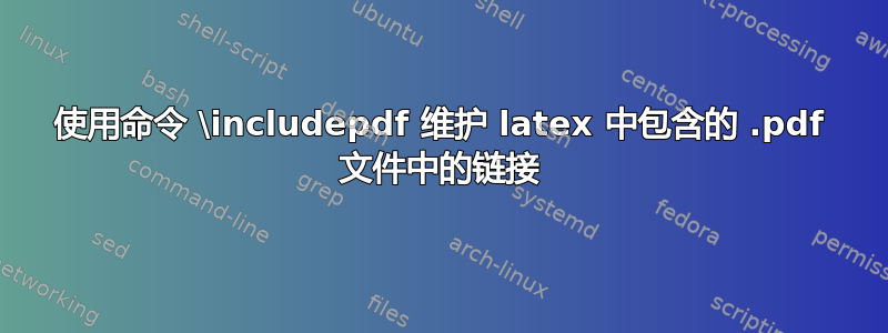 使用命令 \includepdf 维护 latex 中包含的 .pdf 文件中的链接