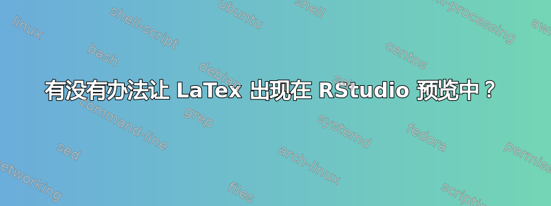 有没有办法让 LaTex 出现在 RStudio 预览中？