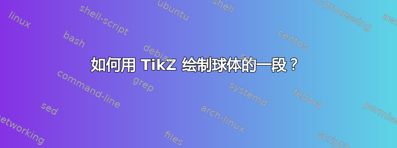 如何用 TikZ 绘制球体的一段？