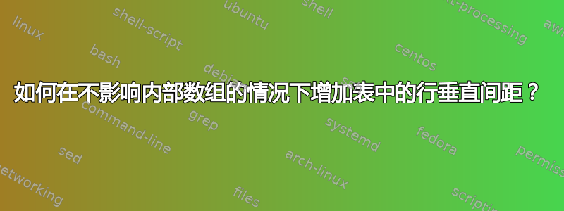 如何在不影响内部数组的情况下增加表中的行垂直间距？