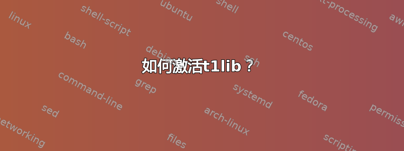 如何激活t1lib？