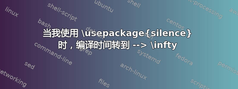 当我使用 \usepackage{silence} 时，编译时间转到 --> \infty