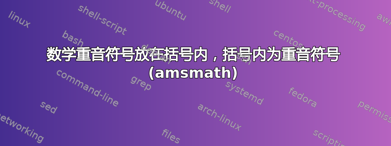 数学重音符号放在括号内，括号内为重音符号 (amsmath)