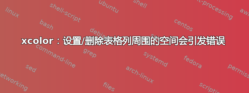 xcolor：设置/删除表格列周围的空间会引发错误