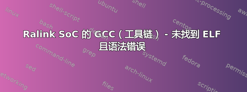 Ralink SoC 的 GCC（工具链） - 未找到 ELF 且语法错误