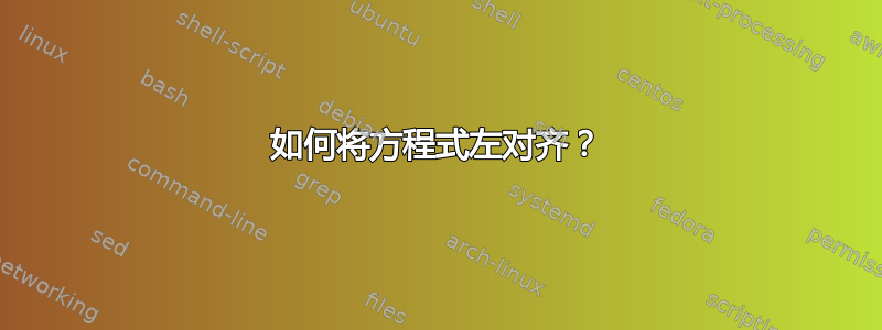 如何将方程式左对齐？