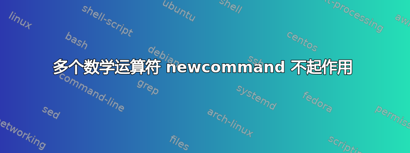 多个数学运算符 newcommand 不起作用