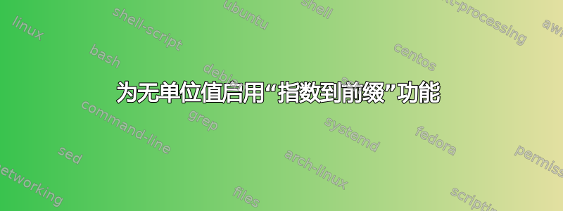 为无单位值启用“指数到前缀”功能