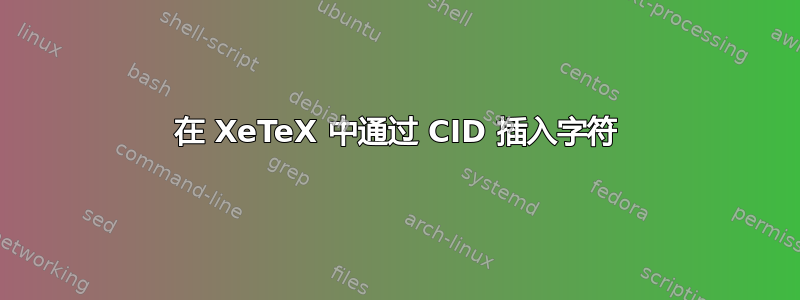 在 XeTeX 中通过 CID 插入字符