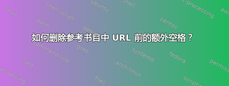 如何删除参考书目中 URL 前的额外空格？