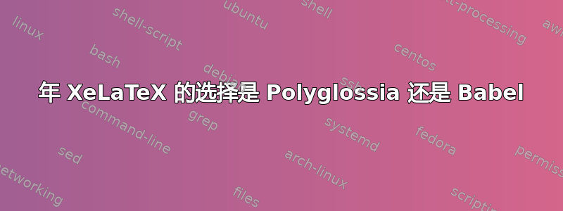 2019 年 XeLaTeX 的选择是 Polyglossia 还是 Babel