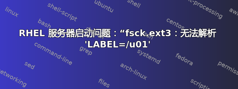 RHEL 服务器启动问题：“fsck.ext3：无法解析 'LABEL=/u01'