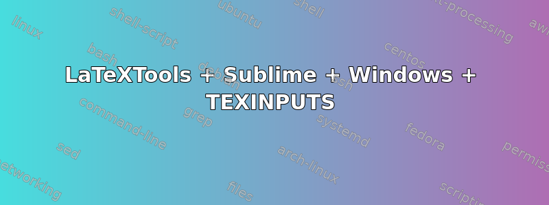 LaTeXTools + Sublime + Windows + TEXINPUTS