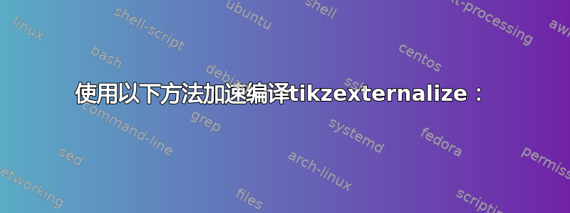 使用以下方法加速编译tikzexternalize：